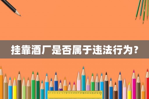 掛靠酒廠是否屬于違法行為？