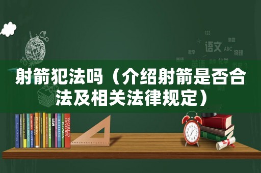 射箭犯法嗎（介紹射箭是否合法及相關法律規定）