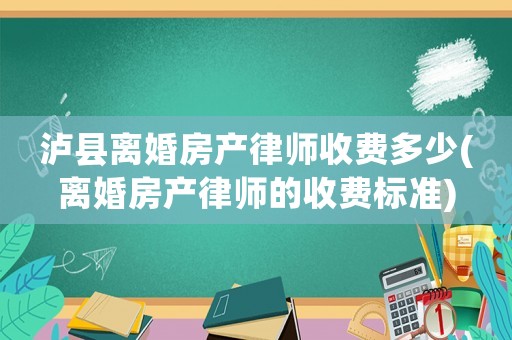 瀘縣離婚房產律師收費多少(離婚房產律師的收費標準)