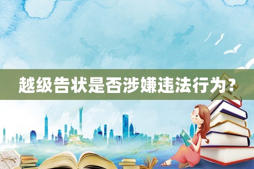 越級告狀是否涉嫌違法行為？