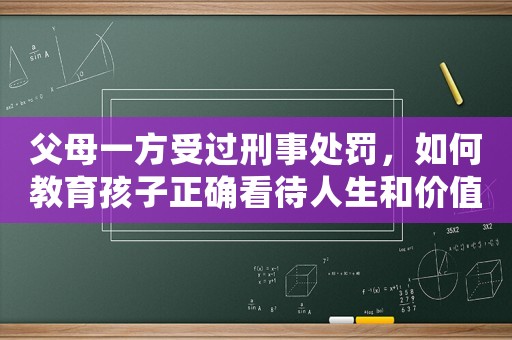 父母一方受過刑事處罰，如何教育孩子正確看待人生和價值觀