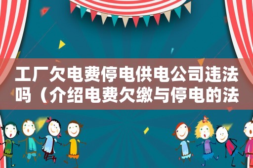 工廠欠電費停電供電公司違法嗎（介紹電費欠繳與停電的法律規定）