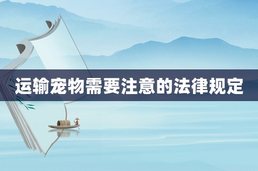 運輸寵物需要注意的法律規定