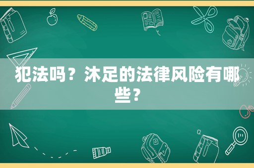 犯法嗎？沐足的法律風險有哪些？
