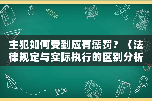 主犯如何受到應(yīng)有懲罰？（法律規(guī)定與實(shí)際執(zhí)行的區(qū)別分析）