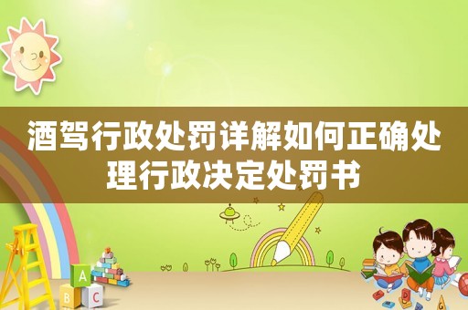 酒駕行政處罰詳解如何正確處理行政決定處罰書