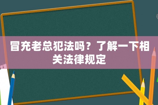 冒充老總犯法嗎？了解一下相關(guān)法律規(guī)定