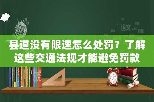 縣道沒有限速怎么處罰？了解這些交通法規才能避免罰款