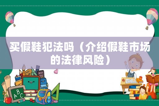 買假鞋犯法嗎（介紹假鞋市場的法律風險）
