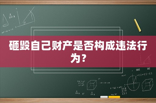 砸毀自己財產是否構成違法行為？