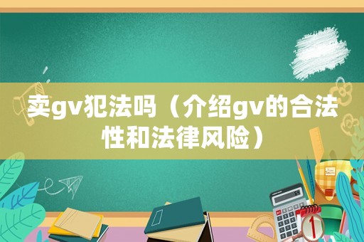 賣gv犯法嗎（介紹gv的合法性和法律風險）