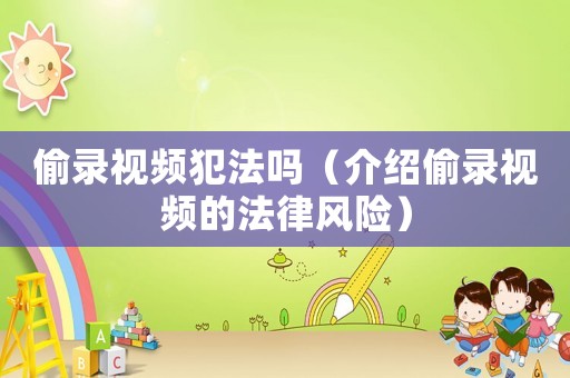 偷錄視頻犯法嗎（介紹偷錄視頻的法律風險）