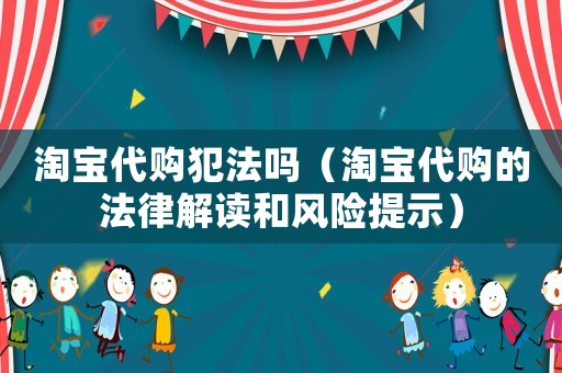 淘寶代購犯法嗎（淘寶代購的法律解讀和風險提示）