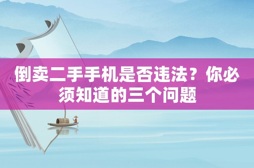 倒賣二手手機(jī)是否違法？你必須知道的三個(gè)問題