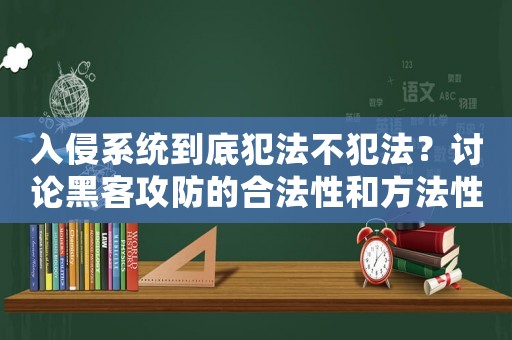 入侵系統到底犯法不犯法？討論黑客攻防的合法性和方法性