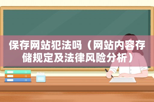 保存網站犯法嗎（網站內容存儲規定及法律風險分析）