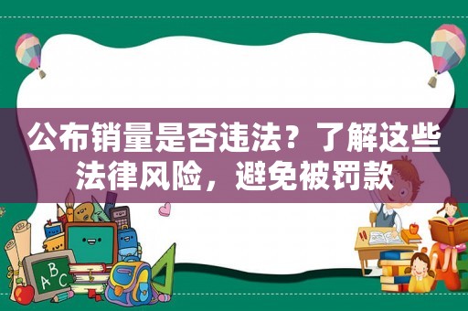 公布銷量是否違法？了解這些法律風險，避免被罰款