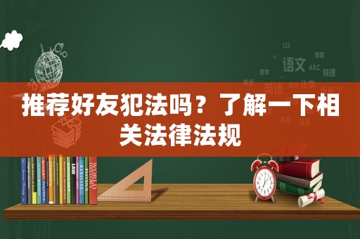 推薦好友犯法嗎？了解一下相關法律法規