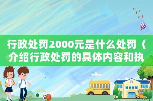 行政處罰2000元是什么處罰（介紹行政處罰的具體內容和執行方式）