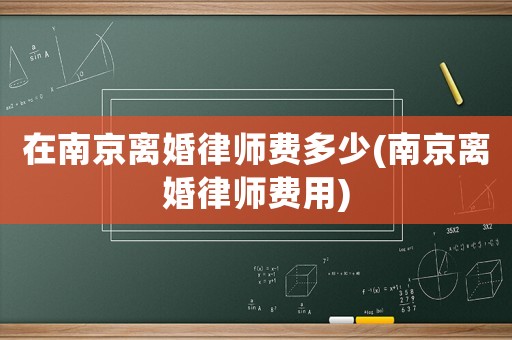 在南京離婚律師費多少(南京離婚律師費用)