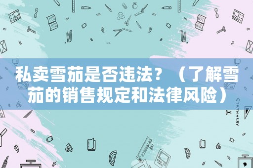 私賣雪茄是否違法？（了解雪茄的銷售規定和法律風險）