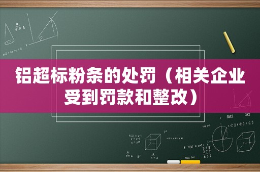 鋁超標粉條的處罰（相關企業受到罰款和整改）