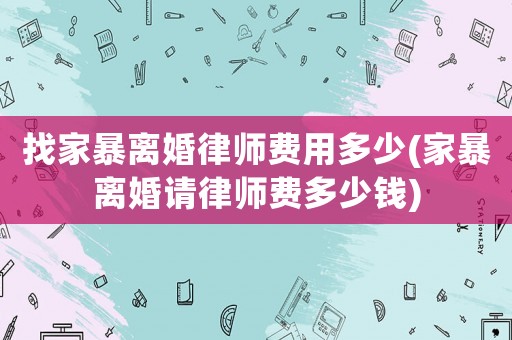 找家暴離婚律師費用多少(家暴離婚請律師費多少錢)