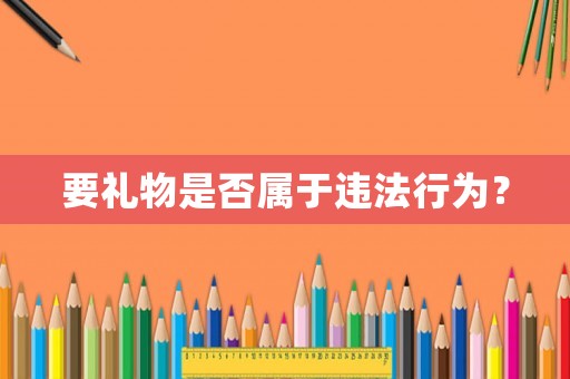 要禮物是否屬于違法行為？