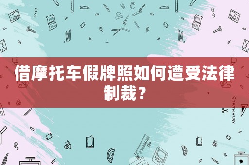 借摩托車假牌照如何遭受法律制裁？