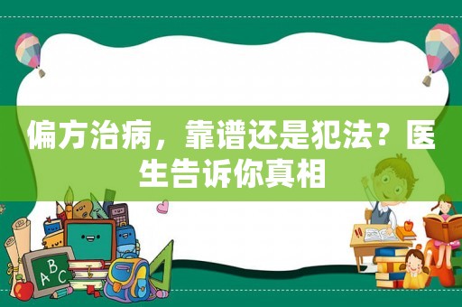 偏方治病，靠譜還是犯法？醫生告訴你真相