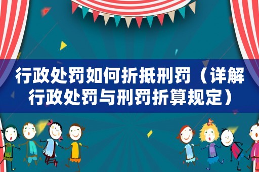 行政處罰如何折抵刑罰（詳解行政處罰與刑罰折算規定）