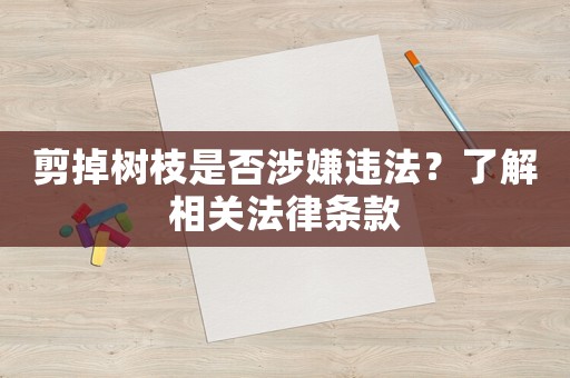 剪掉樹枝是否涉嫌違法？了解相關(guān)法律條款