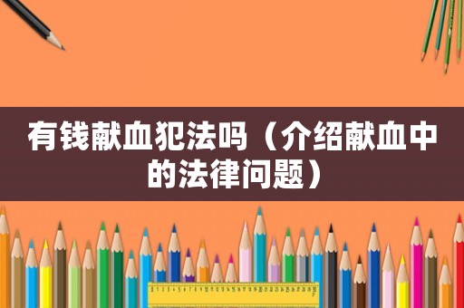 有錢獻血犯法嗎（介紹獻血中的法律問題）