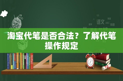 淘寶代筆是否合法？了解代筆操作規定