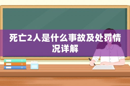 死亡2人是什么事故及處罰情況詳解