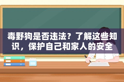 毒野狗是否違法？了解這些知識，保護自己和家人的安全