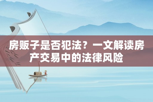 房販子是否犯法？一文解讀房產交易中的法律風險