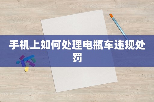 手機上如何處理電瓶車違規(guī)處罰