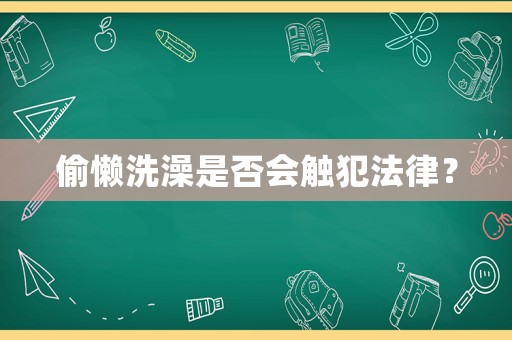 偷懶洗澡是否會(huì)觸犯法律？