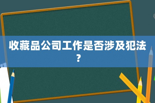 收藏品公司工作是否涉及犯法？