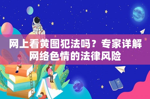 網(wǎng)上看黃圖犯法嗎？專家詳解網(wǎng)絡(luò)色情的法律風(fēng)險