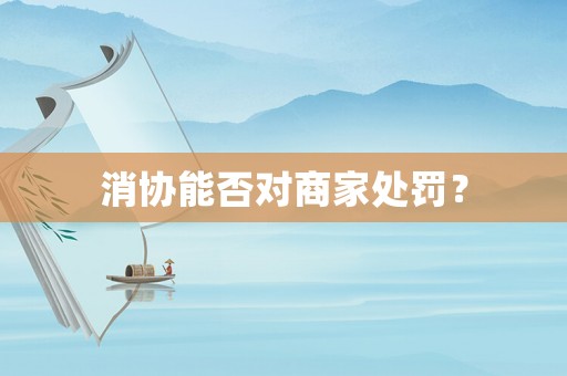 消協(xié)能否對商家處罰？