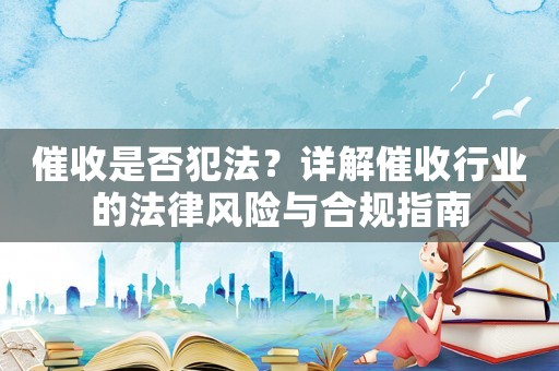 催收是否犯法？詳解催收行業(yè)的法律風險與合規(guī)指南