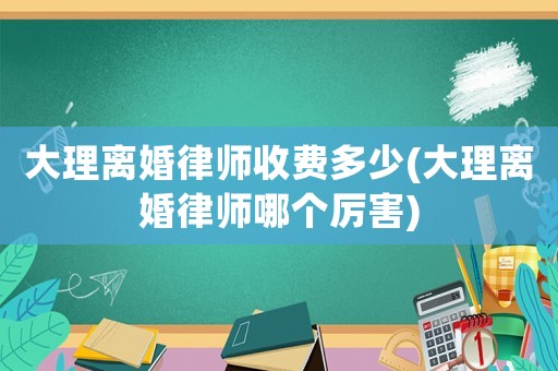 大理離婚律師收費多少(大理離婚律師哪個厲害)