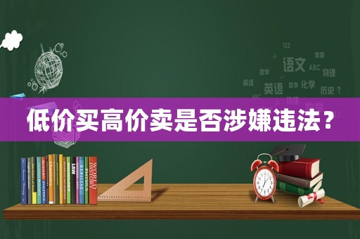 低價(jià)買高價(jià)賣是否涉嫌違法？