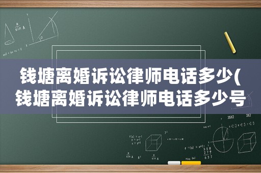 錢塘離婚訴訟律師電話多少(錢塘離婚訴訟律師電話多少號碼)
