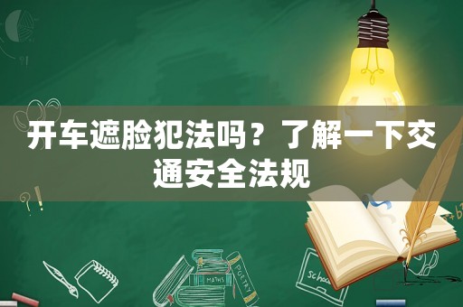 開車遮臉犯法嗎？了解一下交通安全法規