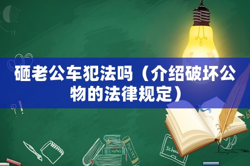 砸老公車犯法嗎（介紹破壞公物的法律規(guī)定）
