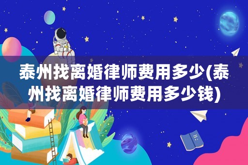 泰州找離婚律師費用多少(泰州找離婚律師費用多少錢)