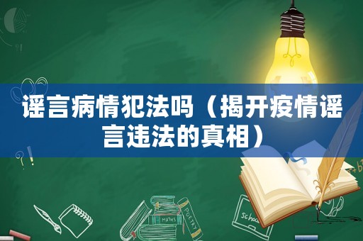 謠言病情犯法嗎（揭開疫情謠言違法的真相）
